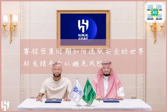 赛程密集时期如何选取安全的世界杯竞猜平台以避免风险