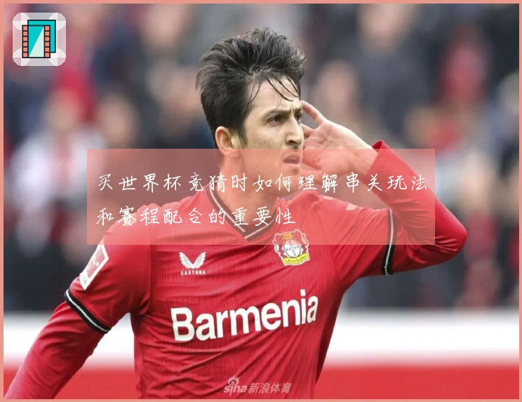 买世界杯竞猜时如何理解串关玩法和赛程配合的重要性体育资讯