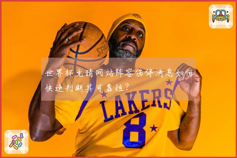 世界杯竞猜网站阵容伤停消息如何快速判断其可靠性？