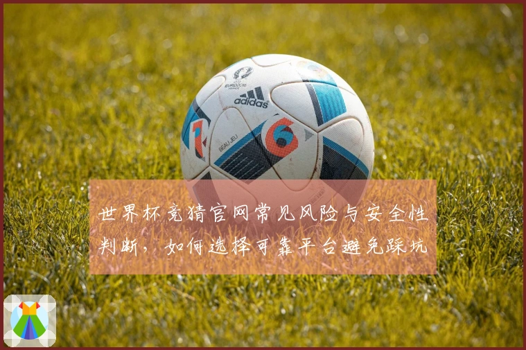 世界杯竞猜官网常见风险与安全性判断，如何选择可靠平台避免踩坑