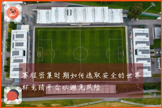 赛程密集时期如何选取安全的世界杯竞猜平台以避免风险