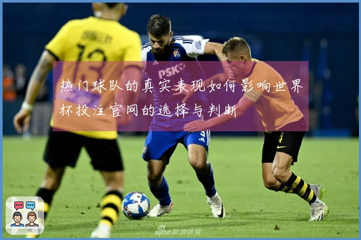 热门球队的真实表现如何影响世界杯投注官网的选择与判断