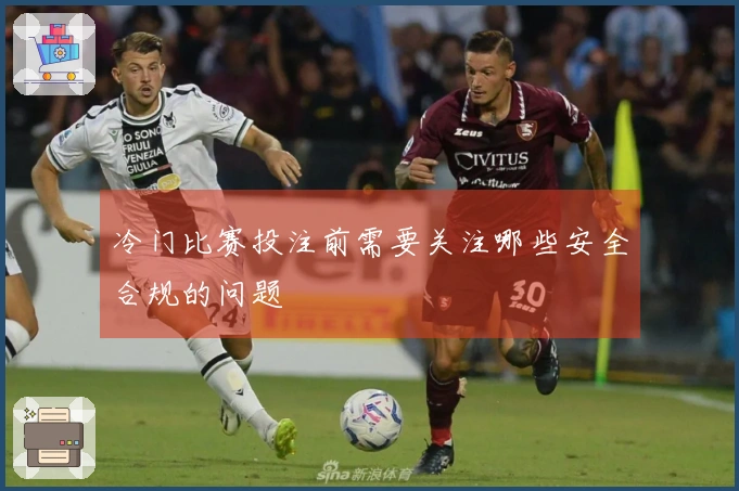 冷门比赛投注前需要关注哪些安全合规的问题